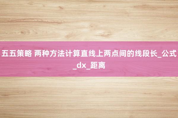 五五策略 两种方法计算直线上两点间的线段长_公式_dx_距离