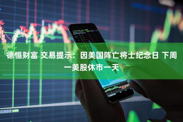 德恒财富 交易提示：因美国阵亡将士纪念日 下周一美股休市一天