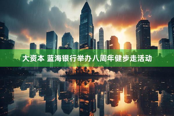 大资本 蓝海银行举办八周年健步走活动