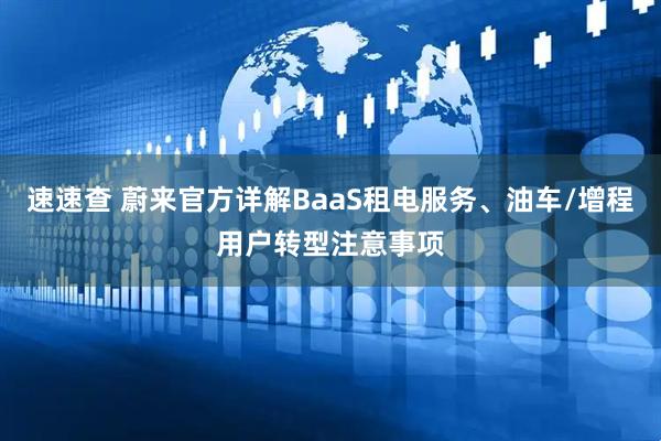 速速查 蔚来官方详解BaaS租电服务、油车/增程用户转型注意事项