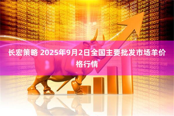长宏策略 2025年9月2日全国主要批发市场羊价格行情
