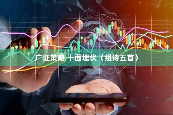 广证策略 十面埋伏（组诗五首）